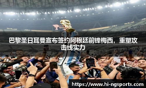 巴黎圣日耳曼宣布签约阿根廷前锋梅西，重塑攻击线实力