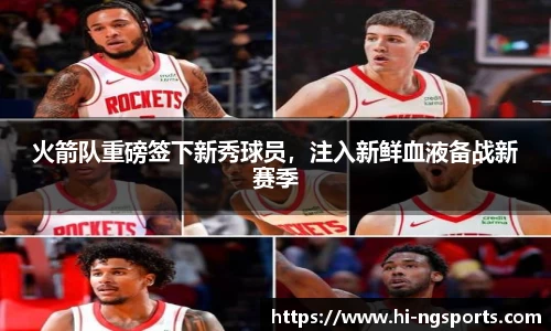 火箭队重磅签下新秀球员，注入新鲜血液备战新赛季