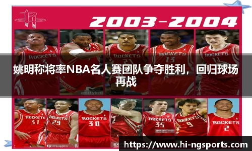 姚明称将率NBA名人赛团队争夺胜利，回归球场再战