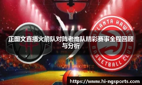 正图文直播火箭队对阵老鹰队精彩赛事全程回顾与分析