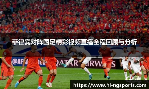 菲律宾对阵国足精彩视频直播全程回顾与分析