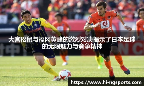 大宫松鼠与福冈黄峰的激烈对决揭示了日本足球的无限魅力与竞争精神