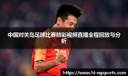 中国对关岛足球比赛精彩视频直播全程回放与分析