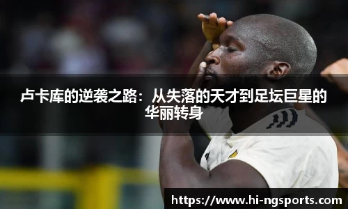 卢卡库的逆袭之路：从失落的天才到足坛巨星的华丽转身