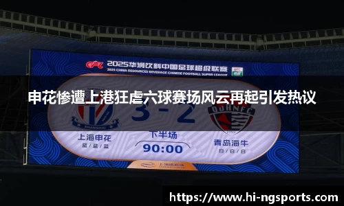 申花惨遭上港狂虐六球赛场风云再起引发热议
