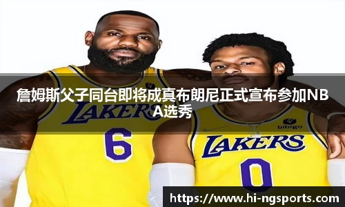 詹姆斯父子同台即将成真布朗尼正式宣布参加NBA选秀