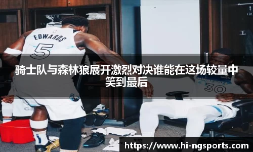 骑士队与森林狼展开激烈对决谁能在这场较量中笑到最后