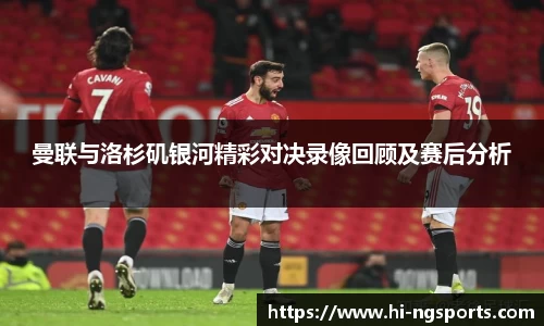 曼联与洛杉矶银河精彩对决录像回顾及赛后分析