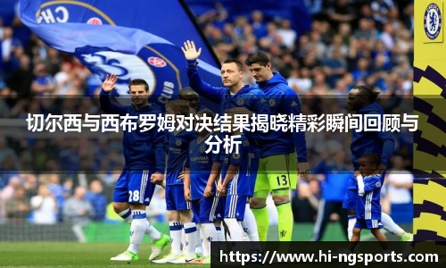 切尔西与西布罗姆对决结果揭晓精彩瞬间回顾与分析