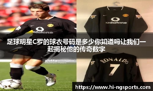 足球明星C罗的球衣号码是多少你知道吗让我们一起揭秘他的传奇数字