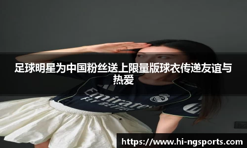足球明星为中国粉丝送上限量版球衣传递友谊与热爱
