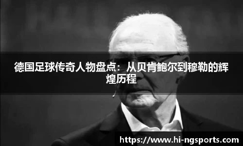 德国足球传奇人物盘点:从贝肯鲍尔到穆勒的辉煌历程