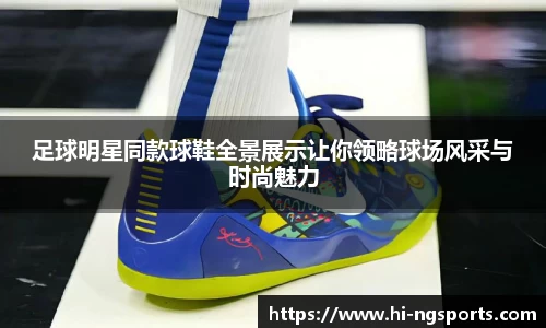 足球明星同款球鞋全景展示让你领略球场风采与时尚魅力